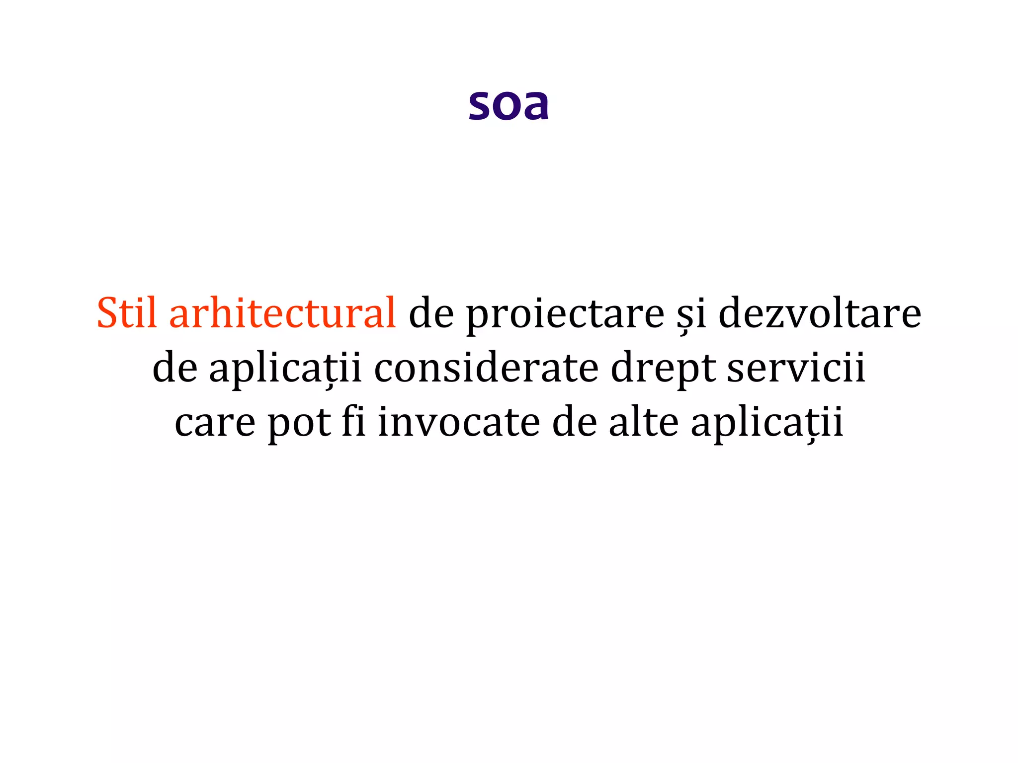 Dr.SabinBuragaprofs.info.uaic.ro/~busaco/
soa
Stil arhitectural de proiectare și dezvoltare
de aplicații considerate drept servicii
care pot fi invocate de alte aplicații
 