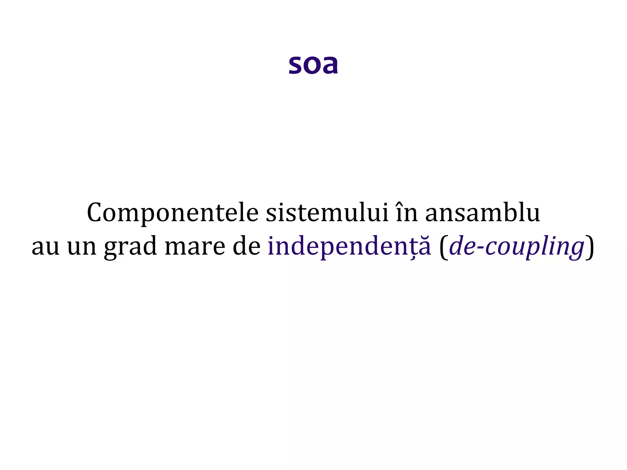 Dr.SabinBuragaprofs.info.uaic.ro/~busaco/
soa
Componentele sistemului în ansamblu
au un grad mare de independență (de-coupling)
 