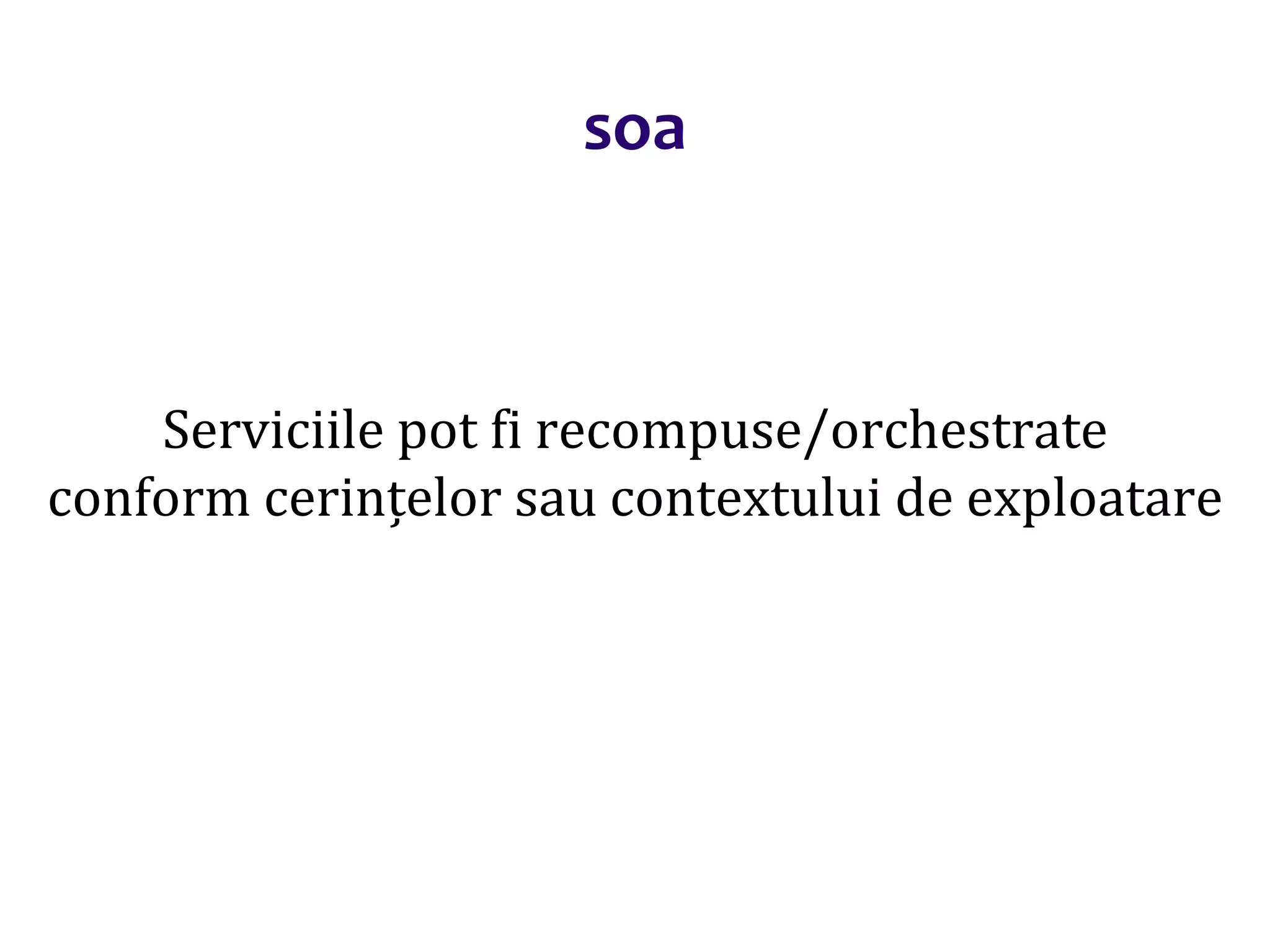 Dr.SabinBuragaprofs.info.uaic.ro/~busaco/
soa
Serviciile pot fi recompuse/orchestrate
conform cerințelor sau contextului de exploatare
 