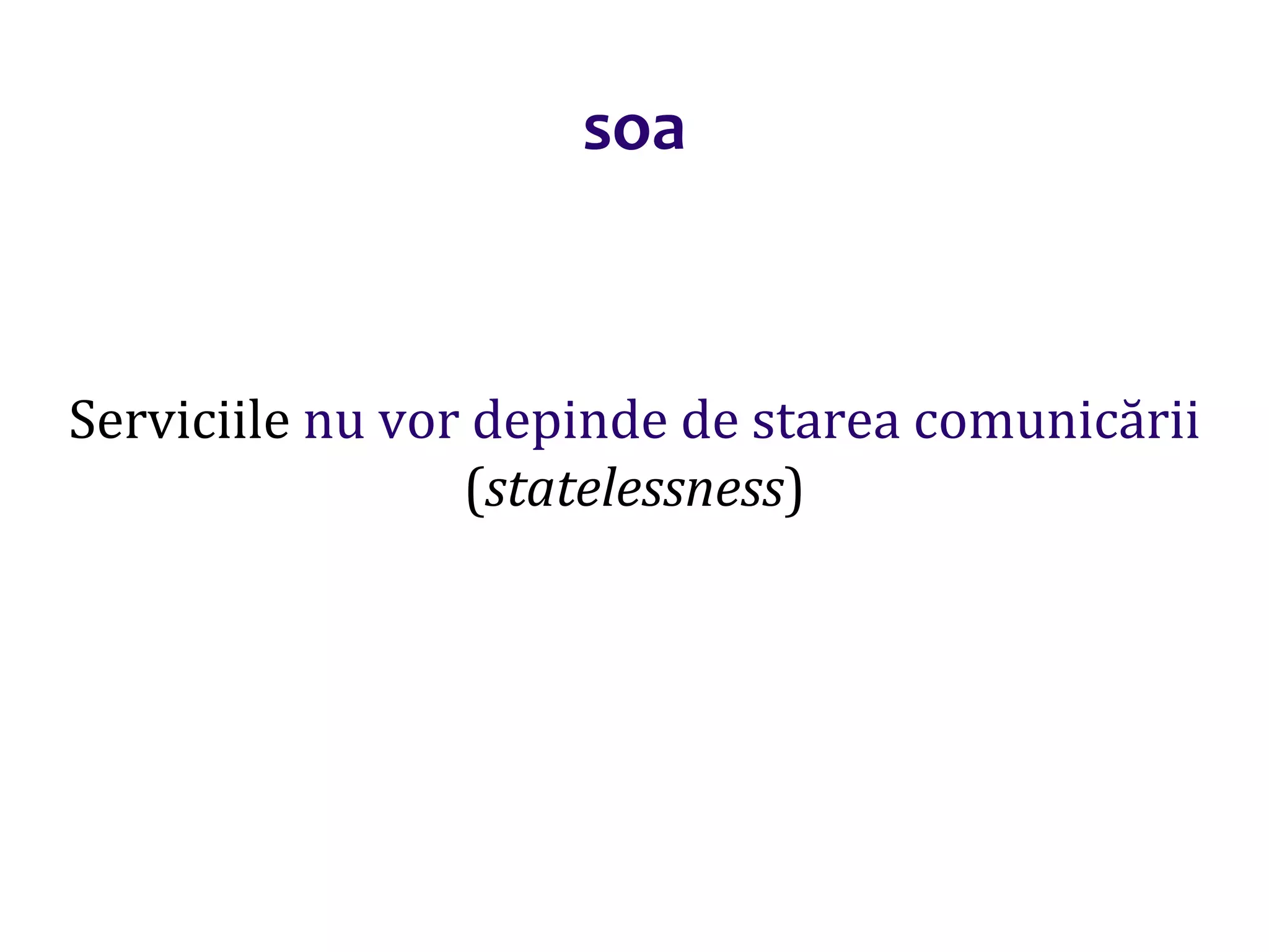 Dr.SabinBuragaprofs.info.uaic.ro/~busaco/
soa
Serviciile nu vor depinde de starea comunicării
(statelessness)
 