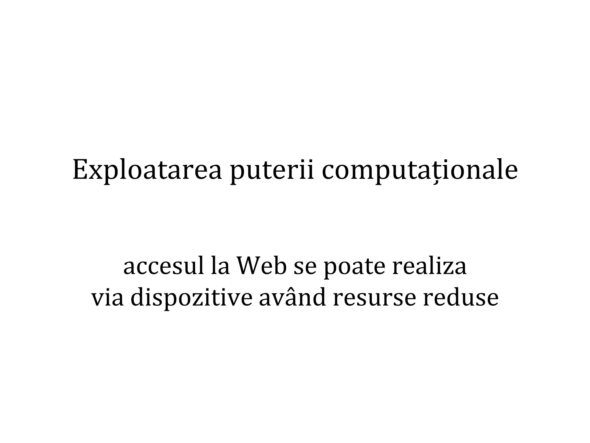 Dr.SabinBuragaprofs.info.uaic.ro/~busaco/
Exploatarea puterii computaționale
accesul la Web se poate realiza
via dispozitive având resurse reduse
 
