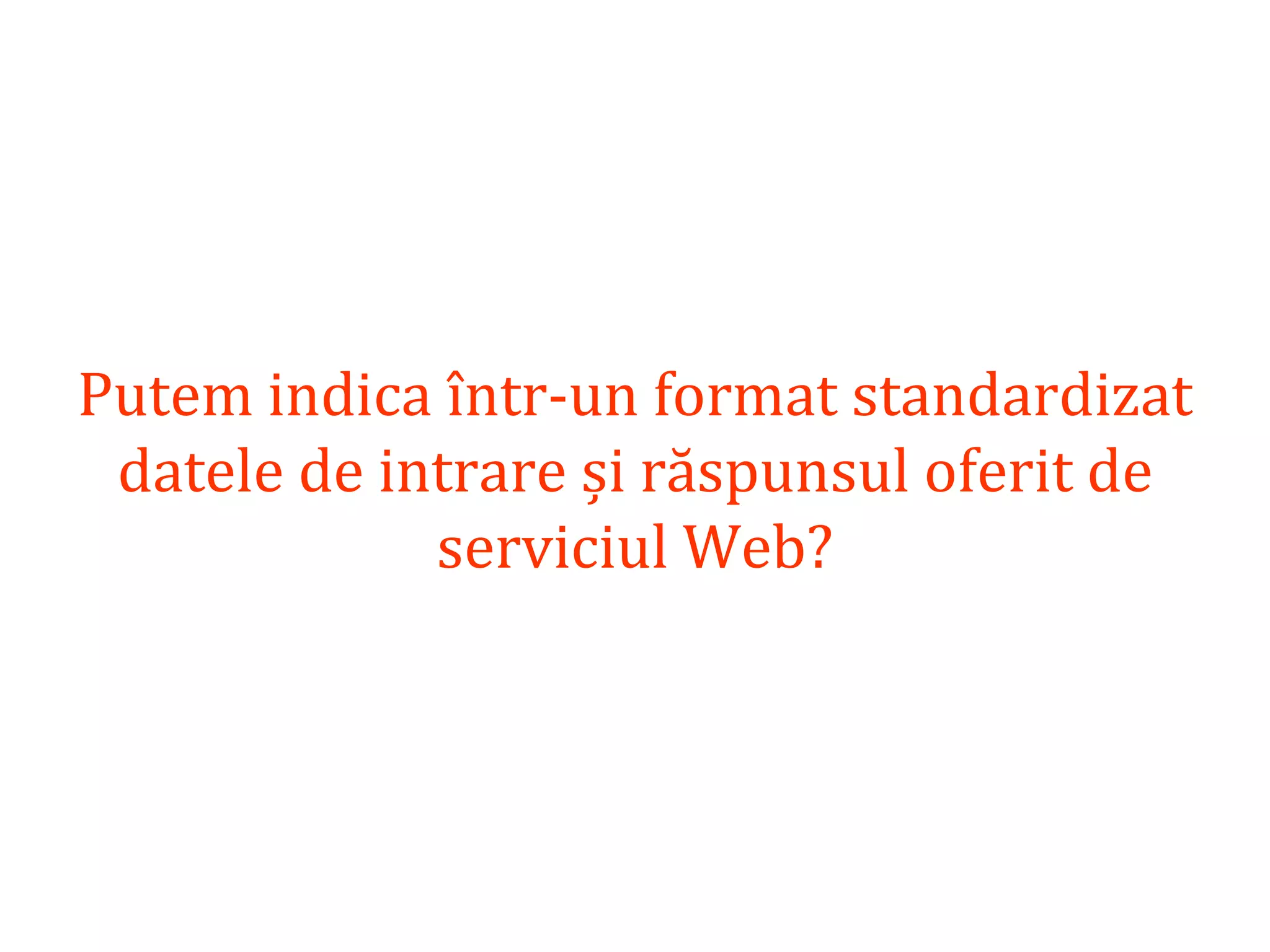 Dr.SabinBuragaprofs.info.uaic.ro/~busaco/
Putem indica într-un format standardizat
datele de intrare și răspunsul oferit de
serviciul Web?
 