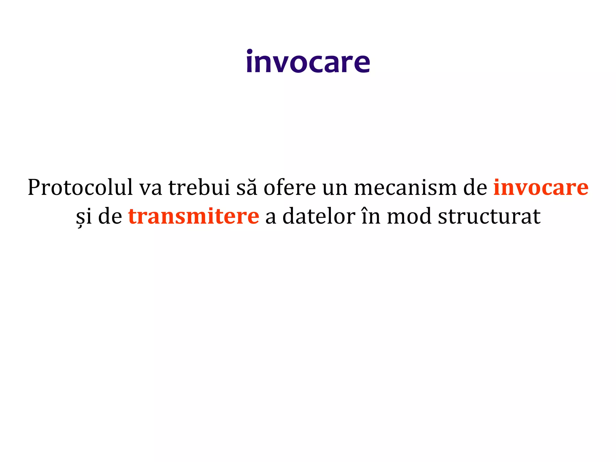Dr.SabinBuragaprofs.info.uaic.ro/~busaco/
invocare
Protocolul va trebui să ofere un mecanism de invocare
și de transmitere a datelor în mod structurat
 
