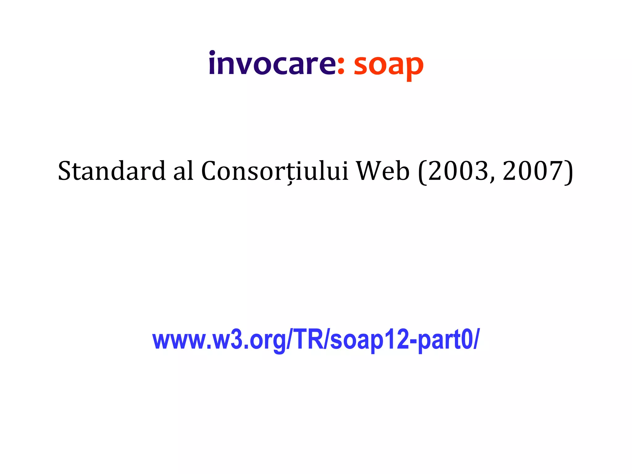 Dr.SabinBuragaprofs.info.uaic.ro/~busaco/
invocare: soap
Standard al Consorțiului Web (2003, 2007)
www.w3.org/TR/soap12-part0/
 
