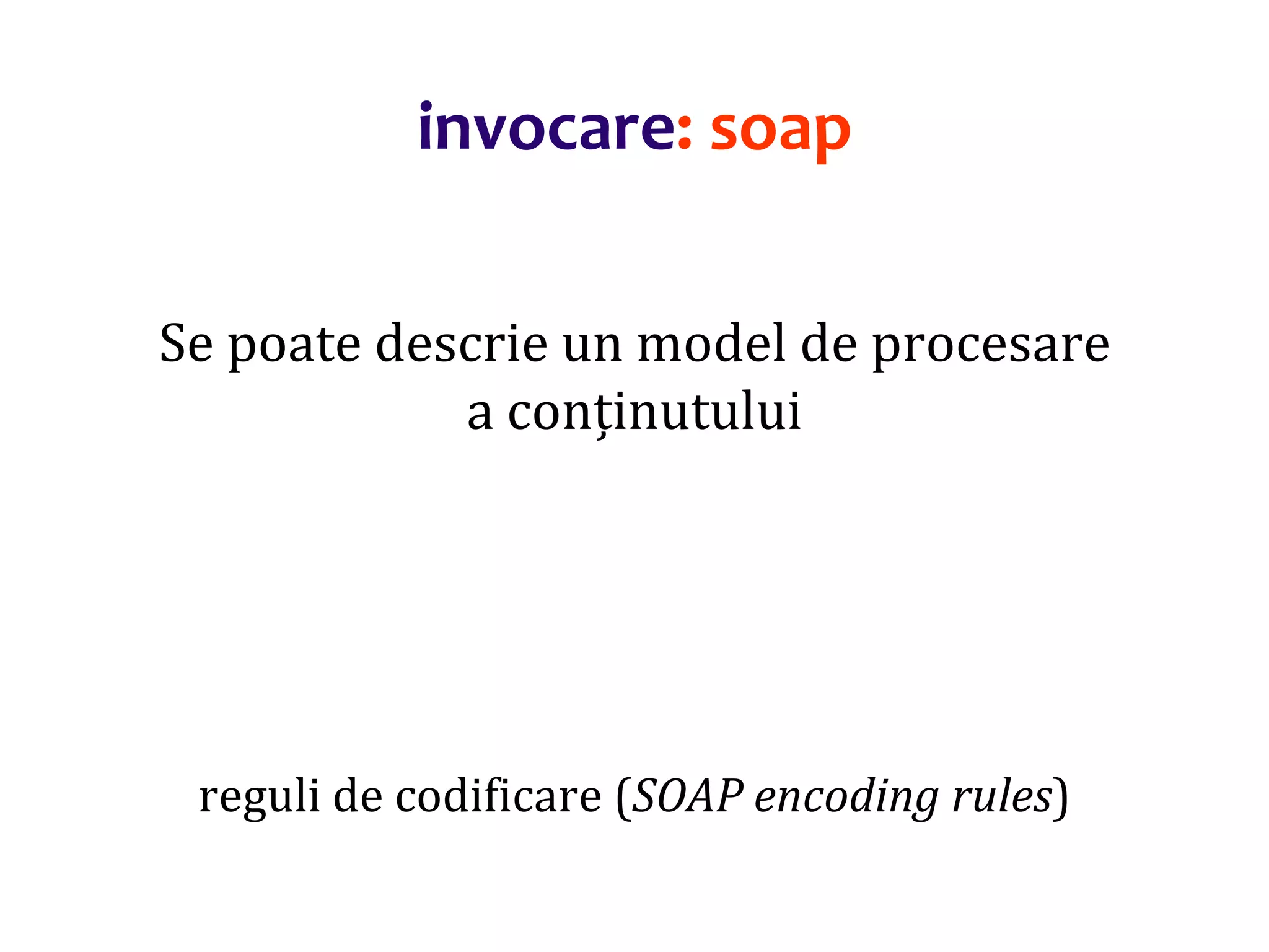 Dr.SabinBuragaprofs.info.uaic.ro/~busaco/
invocare: soap
Se poate descrie un model de procesare
a conținutului
reguli de codificare (SOAP encoding rules)
 
