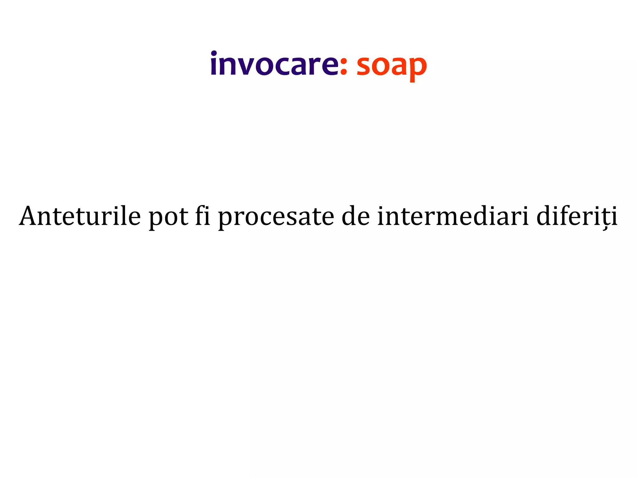 Dr.SabinBuragaprofs.info.uaic.ro/~busaco/
invocare: soap
Anteturile pot fi procesate de intermediari diferiți
 