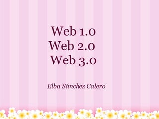 Web 1.0 Web 2.0  Web 3.0                     Elba Sánchez Calero 