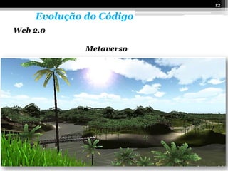 12

    Evolução do Código
Web 2.0

             Metaverso
 