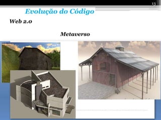 13

    Evolução do Código
Web 2.0

             Metaverso
 