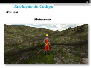 14

    Evolução do Código
Web 2.0

             Metaverso
 