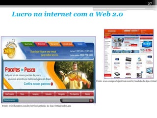 27

         Lucro na internet com a Web 2.0




                                                                        Fonte: www.comprarlojavirtual.com.br/modelo-de-loja-virtual




Fonte: www.kreative.com.br/servicos/criacao-de-loja-virtual/index.asp
 