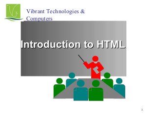 1
Introduction to HTMLIntroduction to HTML
Vibrant Technologies &
Computers
 