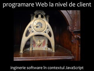 Dr. Sabin Buragawww.purl.org/net/busaco

programare Web la nivel de client

inginerie software în contextul JavaScript

 