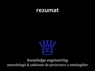 Dr.SabinBuragawww.purl.org/net/busaco
rezumat
♕knowledge engineering
metodologii & șabloane de proiectare a ontologiilor
 