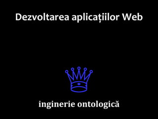 Dr.SabinBuragaprofs.info.uaic.ro/~busaco
Dezvoltarea aplicațiilor Web
♕
inginerie ontologică
 
