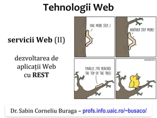 Dr.SabinBuragaprofs.info.uaic.ro/~busaco/
Tehnologii Web
servicii Web (II)
dezvoltarea de
aplicații Web
cu REST
Dr. Sabin Corneliu Buraga – profs.info.uaic.ro/~busaco/
 