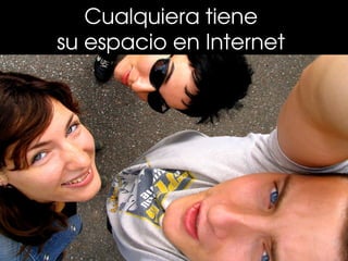 Cualquiera tiene 
su espacio en Internet 
 