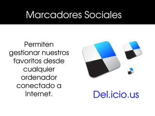  Marcadores Sociales 


     Permiten 
gestionar nuestros 
 favoritos desde 
    cualquier 
   ordenador 
  conectado a 
     Internet.        Del.icio.us
 