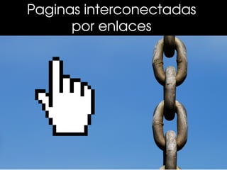 Paginas interconectadas 
      por enlaces 
 