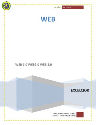 60 AÑOS EXCELCIOR

WEB

WEB 1.0 WEB2.0 WEB 3.0

EXCELCIOR

YERSON MATEO NOVA DUARTE
ANDRES CAMILO PINZON COBOS

1

 