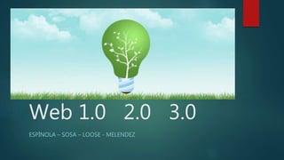Web 1.0 2.0 3.0
ESPÍNOLA – SOSA – LOOSE - MELENDEZ
 