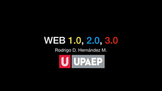 WEB 1.0, 2.0, 3.0
Rodrigo D. Hernández M.
 