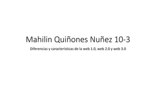 Mahilin Quiñones Nuñez 10-3
Diferencias y características de la web 1.0, web 2.0 y web 3.0
 