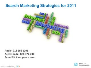 Search Marketing Strategies for 2011




Audio: 213 286 1201
Access code: 123-377-740
Enter PIN # on your screen

                                       #wm123
                                       @bradleywjoe
 