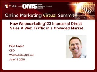 How Webmarketing123 Increased Direct Sales & Web Traffic in a Crowded Market Paul Taylor CEO WebMarketing123.com June 14, 2010 