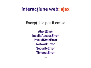 Dr.SabinBuragaprofs.info.uaic.ro/~busaco/
interacțiune web: ajax
Excepții ce pot fi emise
AbortError
InvalidAccessError
InvalidStateError
NetworkError
SecurityError
TimeoutError
…
 