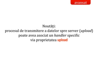 Dr.SabinBuragaprofs.info.uaic.ro/~busaco/
Noutăți:
procesul de transmitere a datelor spre server (upload)
poate avea asociat un handler specific
via proprietatea upload
avansat
 