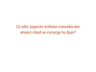 Dr.SabinBuragaprofs.info.uaic.ro/~busaco/
Ce alte aspecte trebuie considerate
atunci când se recurge la Ajax?
 