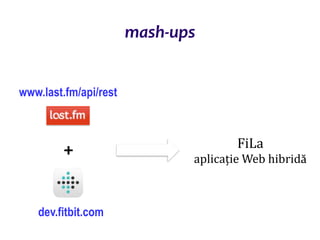 Dr.SabinBuragaprofs.info.uaic.ro/~busaco/
mash-ups
+ FiLa
aplicație Web hibridă
www.last.fm/api/rest
dev.fitbit.com
 