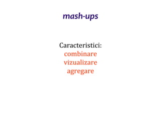 Dr.SabinBuragaprofs.info.uaic.ro/~busaco/
mash-ups
Caracteristici:
combinare
vizualizare
agregare
 