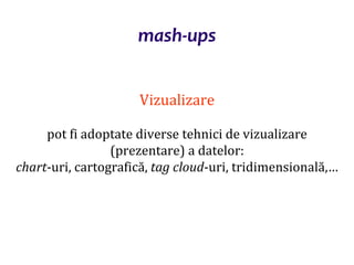 Dr.SabinBuragaprofs.info.uaic.ro/~busaco/
mash-ups
Vizualizare
pot fi adoptate diverse tehnici de vizualizare
(prezentare) a datelor:
chart-uri, cartografică, tag cloud-uri, tridimensională,…
 