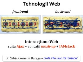 Dr.SabinBuragaprofs.info.uaic.ro/~busaco/
Tehnologii Web
interacțiune Web
suita Ajax + aplicații mash-up + JAMstack
front-end back-end
Dr. Sabin Corneliu Buraga – profs.info.uaic.ro/~busaco/
 
