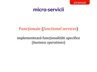 Dr.SabinBuragaprofs.info.uaic.ro/~busaco/
micro-servicii
Funcționale (functional services)
implementează funcționalităti specifice
(business operations)
avansat
 