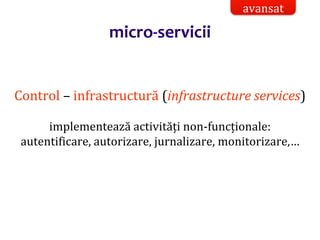 Dr.SabinBuragaprofs.info.uaic.ro/~busaco/
micro-servicii
Control – infrastructură (infrastructure services)
implementează activități non-funcționale:
autentificare, autorizare, jurnalizare, monitorizare,…
avansat
 