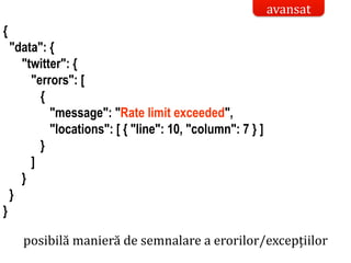 Dr.SabinBuragaprofs.info.uaic.ro/~busaco/
model de acces la date: graphql
posibilă manieră de semnalare a erorilor/excepțiilor
avansat
{
"data": {
"twitter": {
"errors": [
{
"message": "Rate limit exceeded",
"locations": [ { "line": 10, "column": 7 } ]
}
]
}
}
}
 