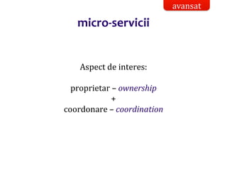 Dr.SabinBuragaprofs.info.uaic.ro/~busaco/
micro-servicii
Aspect de interes:
proprietar – ownership
+
coordonare – coordination
avansat
 
