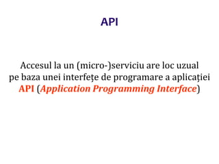 Dr.SabinBuragaprofs.info.uaic.ro/~busaco/
API
Accesul la un (micro-)serviciu are loc uzual
pe baza unei interfețe de programare a aplicației
API (Application Programming Interface)
 