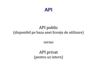 Dr.SabinBuragaprofs.info.uaic.ro/~busaco/
API public
(disponibil pe baza unei licențe de utilizare)
versus
API privat
(pentru uz intern)
API
 