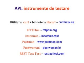 Dr.SabinBuragaprofs.info.uaic.ro/~busaco/
API: instrumente de testare
Utilitarul curl + biblioteca libcurl – curl.haxx.se
HTTPbin – httpbin.org
Insomnia – insomnia.rest
Postman – www.postman.com
Postwoman – postwoman.io
REST Test Test – resttesttest.com
 
