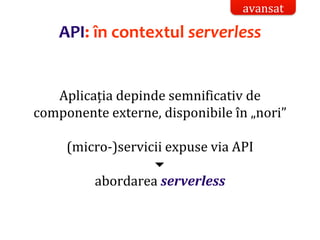 Dr.SabinBuragaprofs.info.uaic.ro/~busaco/
API: în contextul serverless
avansat
Aplicația depinde semnificativ de
componente externe, disponibile în „nori”
(micro-)servicii expuse via API

abordarea serverless
 