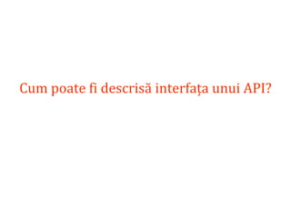 Dr.SabinBuragaprofs.info.uaic.ro/~busaco/
Cum poate fi descrisă interfața unui API?
 
