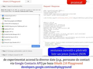 Dr.SabinBuragaprofs.info.uaic.ro/~busaco/
rest: dezvoltare – openid
de experimentat accesul la diverse date (e.g., persoane de contact
via Google Contacts API) pe baza OAuth 2.0 Playground
developers.google.com/oauthplayground/
sesiunea curentă e păstrată
într-un jeton (token) JSON
avansat
 