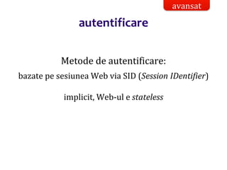 Dr.SabinBuragaprofs.info.uaic.ro/~busaco/
autentificare
Metode de autentificare:
bazate pe sesiunea Web via SID (Session IDentifier)
implicit, Web-ul e stateless
avansat
 