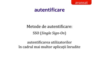 Dr.SabinBuragaprofs.info.uaic.ro/~busaco/
autentificare
Metode de autentificare:
SSO (Single Sign-On)
autentificarea utilizatorilor
în cadrul mai multor aplicații înrudite
avansat
 