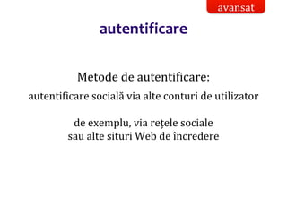 Dr.SabinBuragaprofs.info.uaic.ro/~busaco/
autentificare
Metode de autentificare:
autentificare socială via alte conturi de utilizator
de exemplu, via rețele sociale
sau alte situri Web de încredere
avansat
 