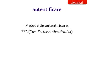 Dr.SabinBuragaprofs.info.uaic.ro/~busaco/
autentificare
Metode de autentificare:
2FA (Two-Factor Authentication)
avansat
 